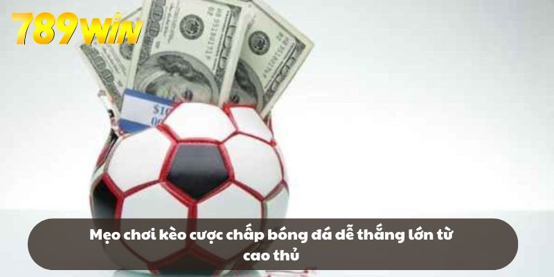 Mẹo chơi kèo cược chấp bóng đá dễ thắng lớn từ cao thủ