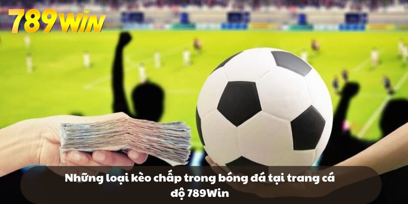 Những loại kèo chấp trong bóng đá tại trang cá độ 789Win